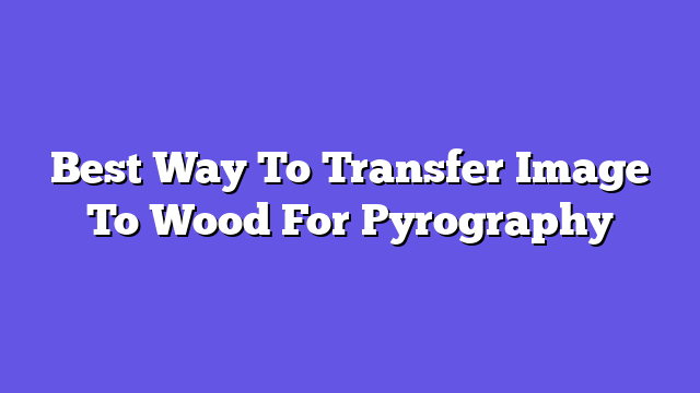 Best Way To Transfer Image To Wood For Pyrography  